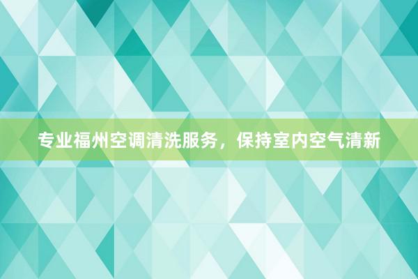 专业福州空调清洗服务，保持室内空气清新